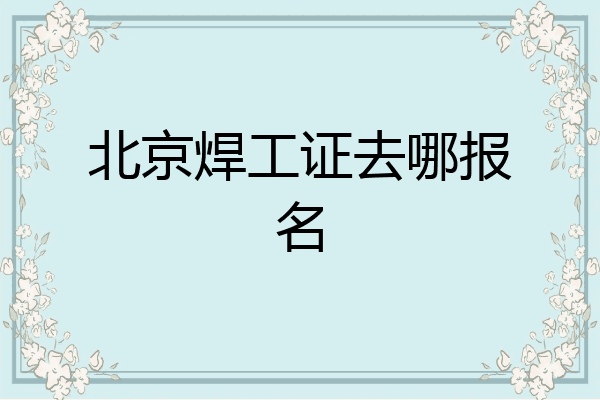 北京焊工证去哪报名