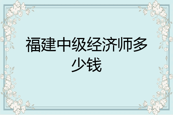 福建中级经济师多少钱