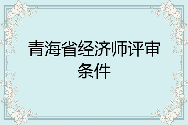 青海省经济师评审条件