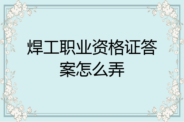 焊工职业资格证答案怎么弄