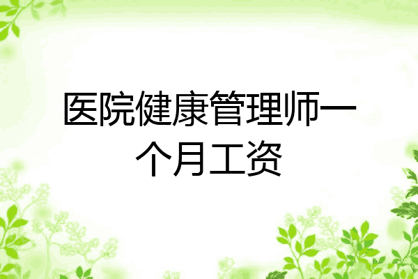 医院健康管理师一个月工资