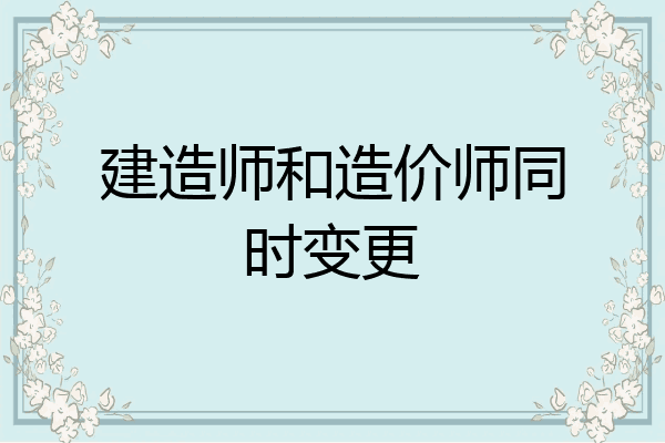 建造师和造价师同时变更