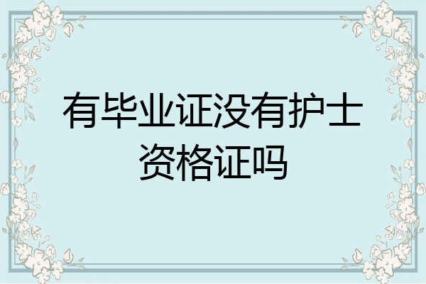 有毕业证没有护士资格证吗