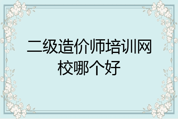 二级造价师培训网校哪个好