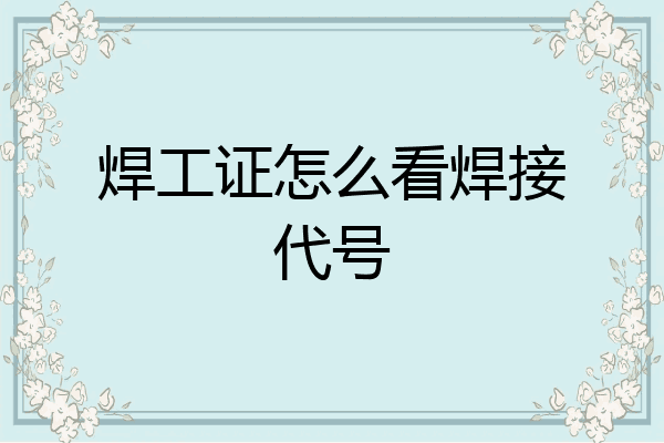 焊工证怎么看焊接代号