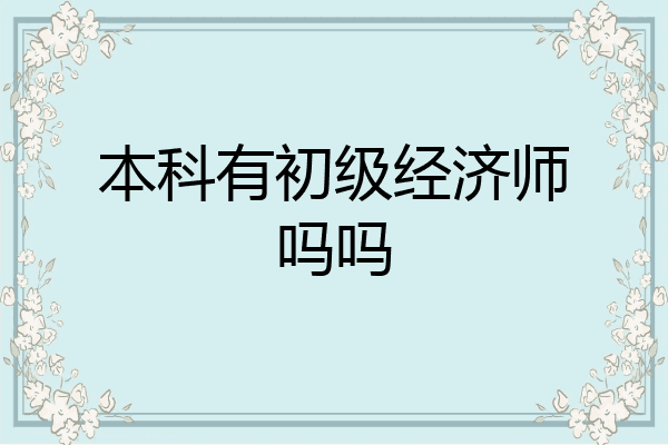 本科有初级经济师吗吗