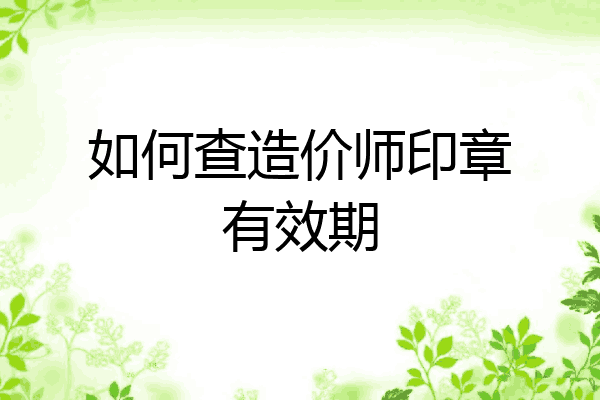 如何查造价师印章有效期