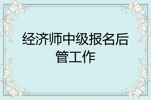 经济师中级报名后管工作