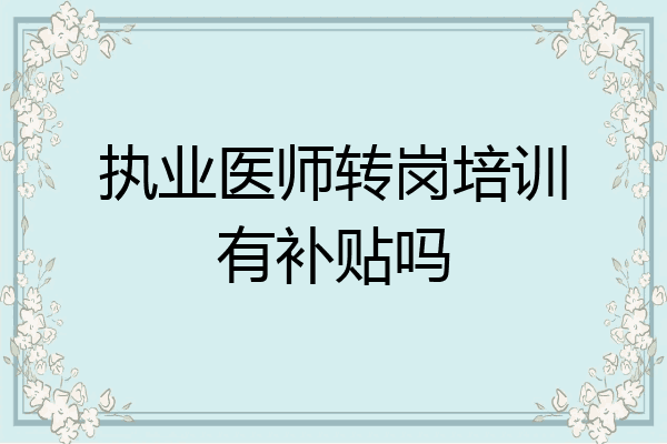 执业医师转岗培训有补贴吗