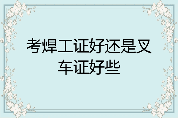 考焊工证好还是叉车证好些