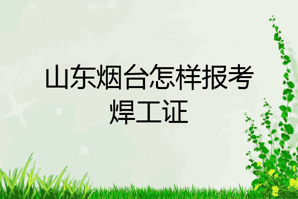 山东烟台怎样报考焊工证
