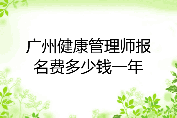 广州健康管理师报名费多少钱一年