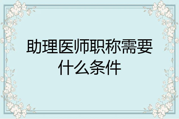助理医师职称需要什么条件
