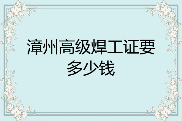 漳州高级焊工证要多少钱