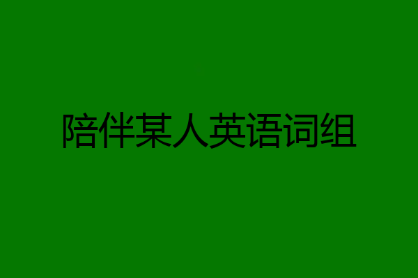 陪伴某人英语词组