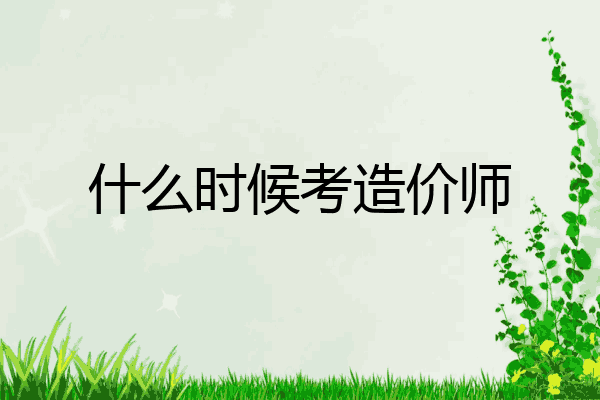 什么时候考造价师