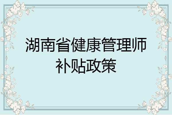 湖南省健康管理师补贴政策