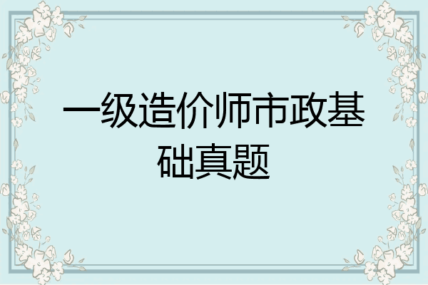 一级造价师市政基础真题