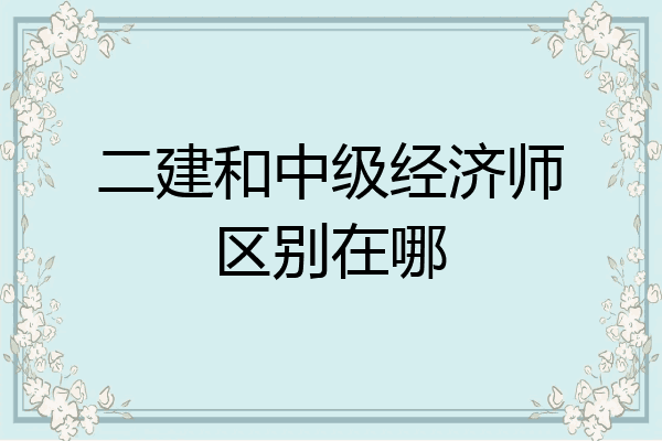二建和中级经济师区别在哪