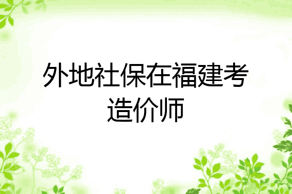 外地社保在福建考造价师