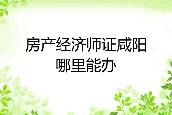 房产经济师证咸阳哪里能办