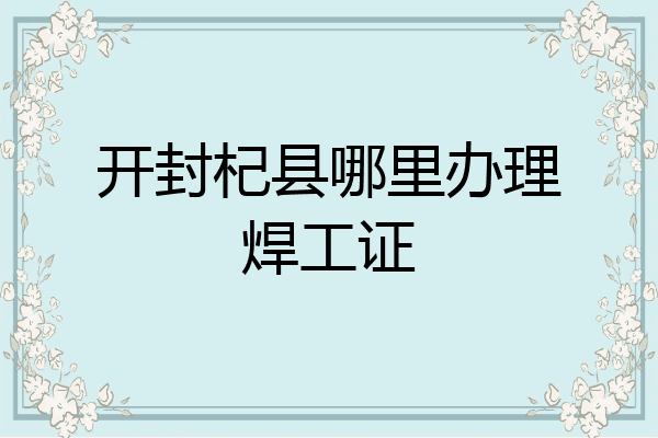 开封杞县哪里办理焊工证