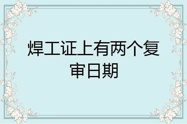 焊工证上有两个复审日期