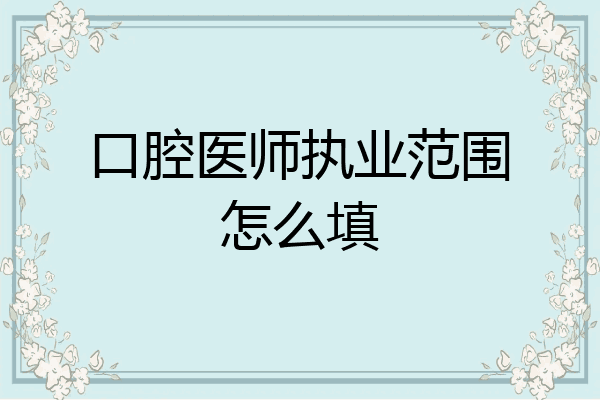 口腔医师执业范围怎么填