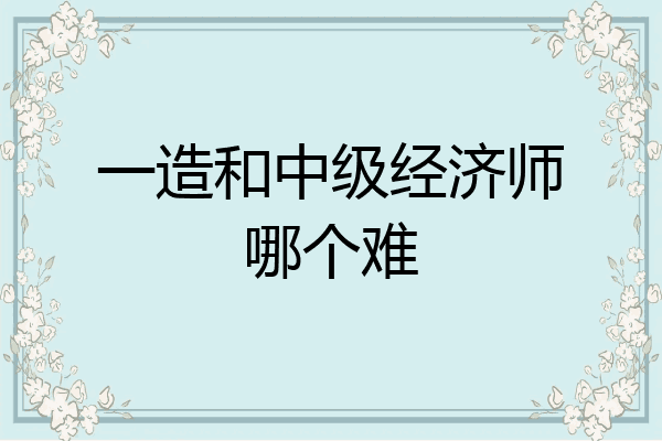 一造和中级经济师哪个难