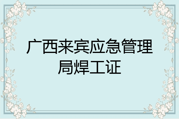 广西来宾应急管理局焊工证