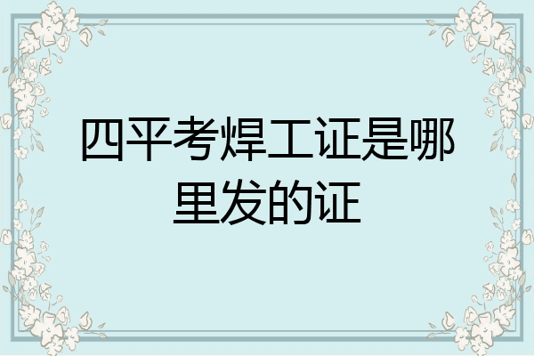四平考焊工证是哪里发的证