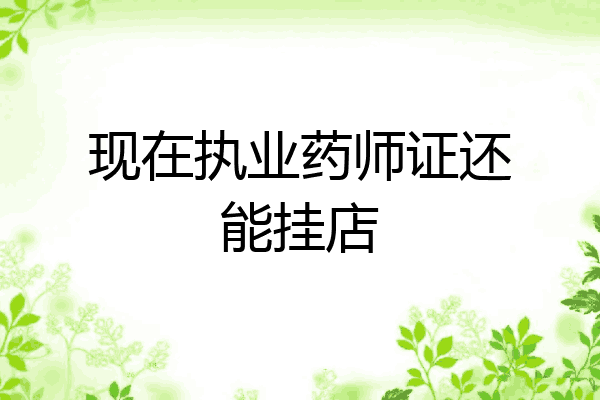 现在执业药师证还能挂店