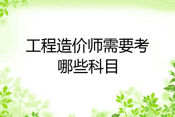 工程造价师需要考哪些科目