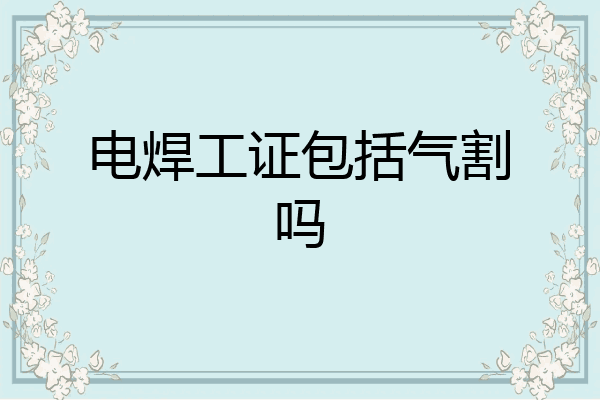 电焊工证包括气割吗