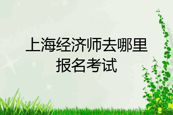 上海经济师去哪里报名考试