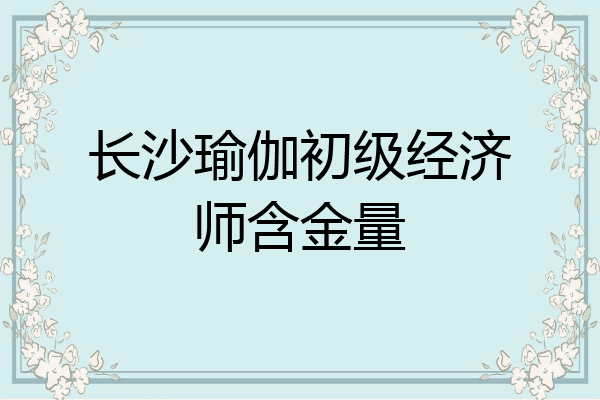 长沙瑜伽初级经济师含金量