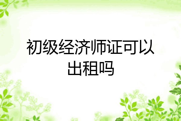 初级经济师证可以出租吗