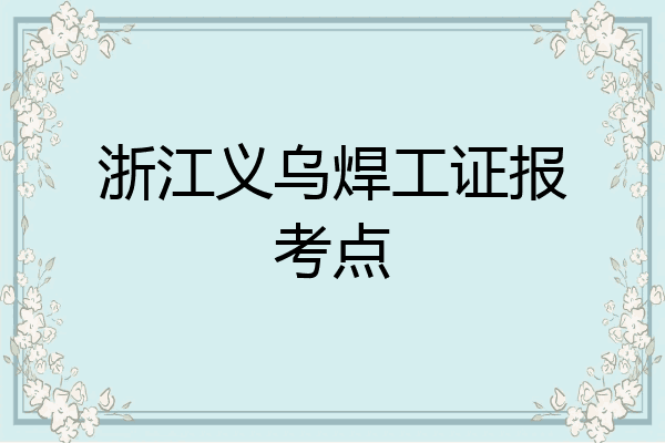 浙江义乌焊工证报考点