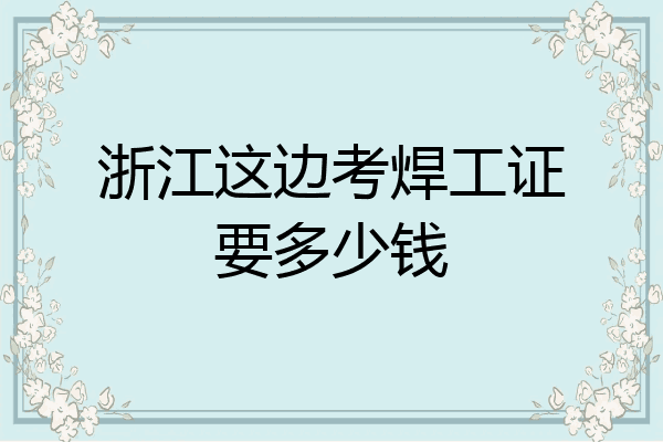 浙江这边考焊工证要多少钱