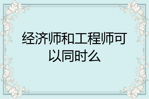 经济师和工程师可以同时么