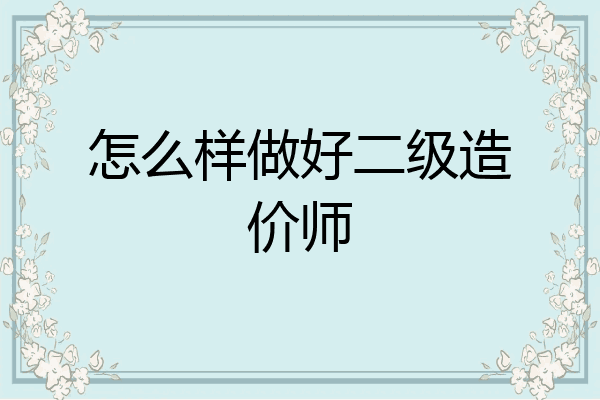怎么样做好二级造价师