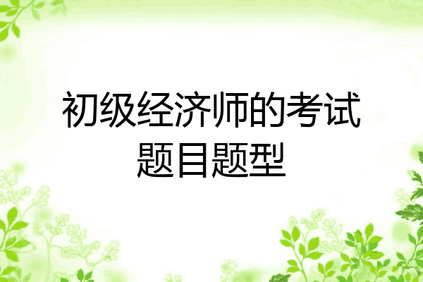 初级经济师的考试题目题型