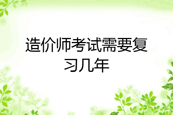 造价师考试需要复习几年