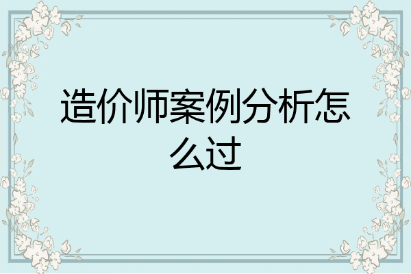 造价师案例分析怎么过