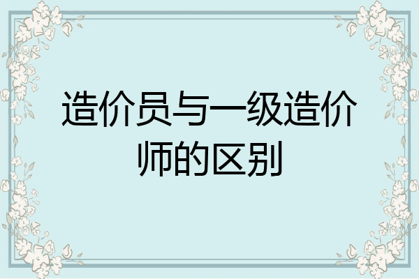 造价员与一级造价师的区别