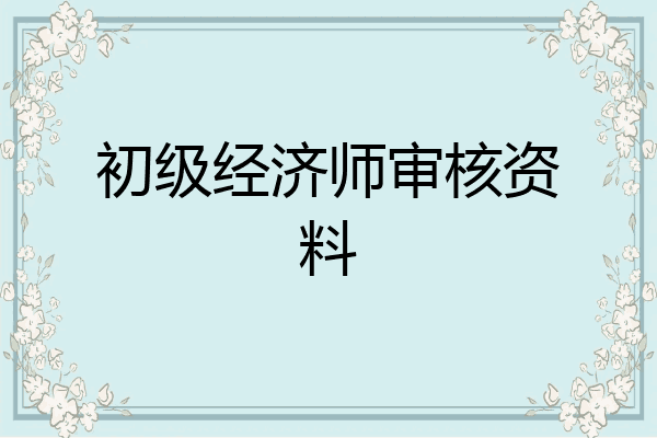 初级经济师审核资料