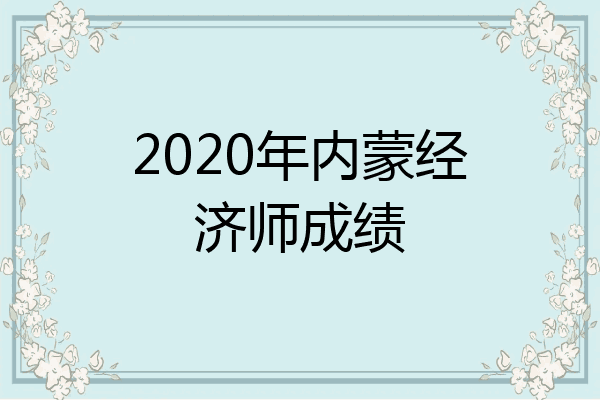 2020年内蒙经济师成绩