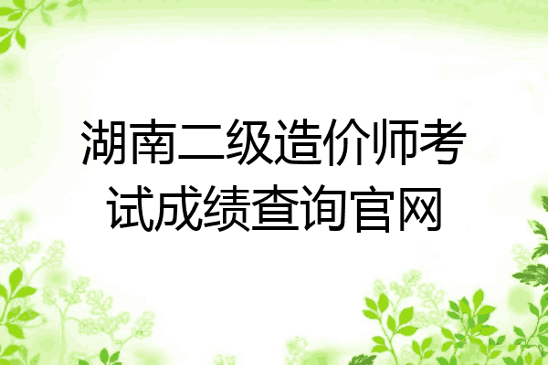 湖南二级造价师考试成绩查询官网