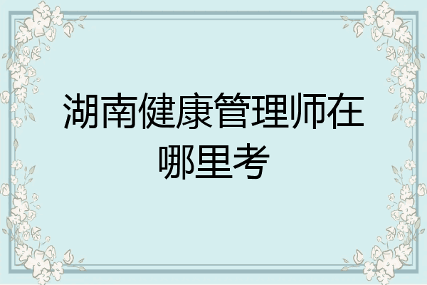 湖南健康管理师在哪里考