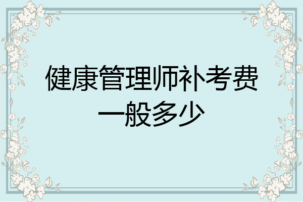 健康管理师补考费一般多少